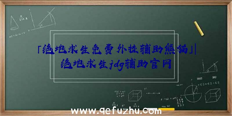 「绝地求生免费外挂辅助熊猫」|绝地求生jdg辅助官网